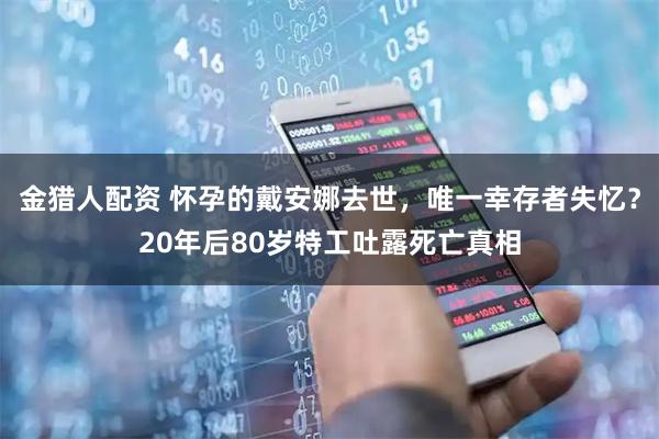 金猎人配资 怀孕的戴安娜去世，唯一幸存者失忆？20年后80岁特工吐露死亡真相