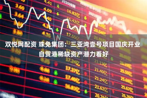 双悦网配资 珠免集团：三亚湾壹号项目国庆开业 自贸港稀缺资产潜力看好