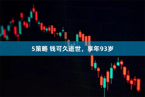 5策略 钱可久逝世，享年93岁