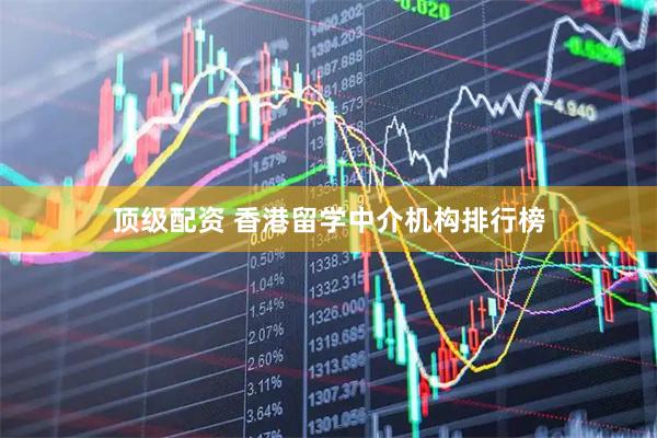 顶级配资 香港留学中介机构排行榜