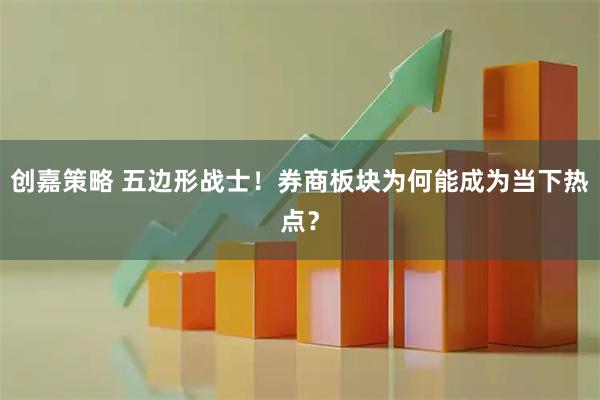 创嘉策略 五边形战士！券商板块为何能成为当下热点？