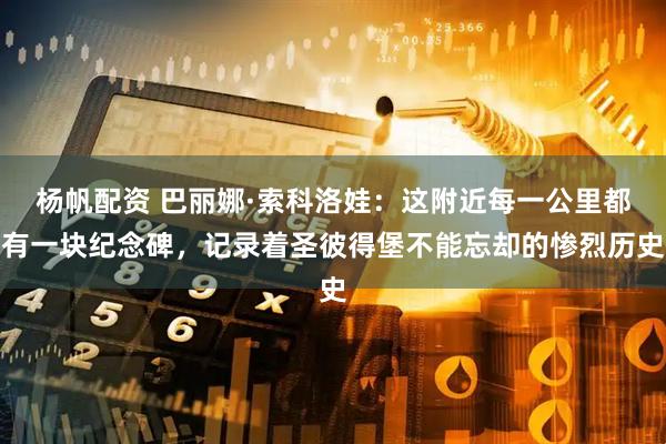 杨帆配资 巴丽娜·索科洛娃：这附近每一公里都有一块纪念碑，记录着圣彼得堡不能忘却的惨烈历史