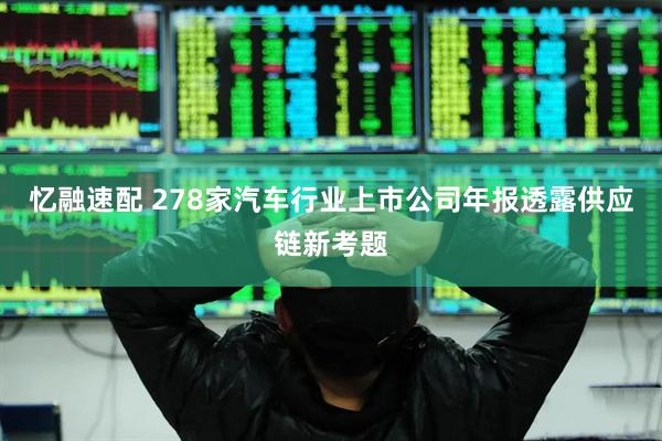 忆融速配 278家汽车行业上市公司年报透露供应链新考题